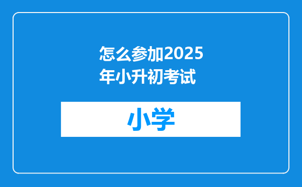 怎么参加2025年小升初考试