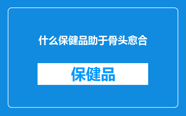什么保健品助于骨头愈合