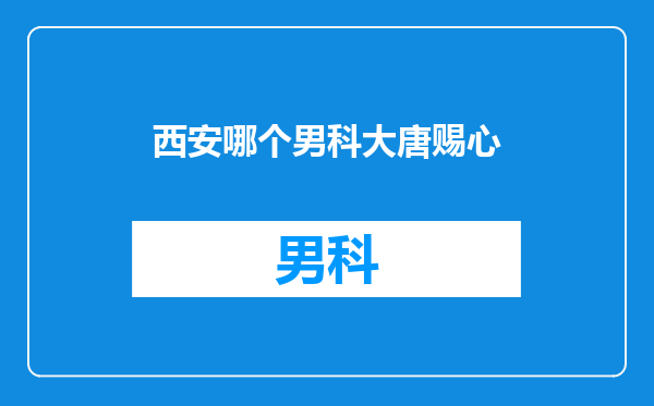 西安哪个男科大唐赐心