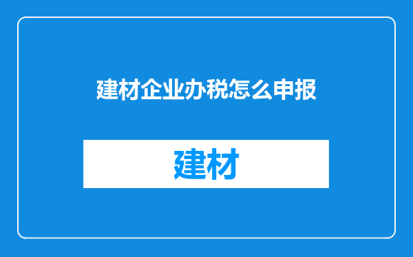 建材企业办税怎么申报