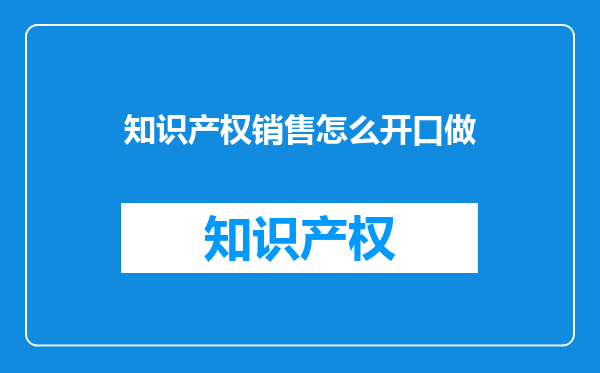 知识产权销售怎么开口做
