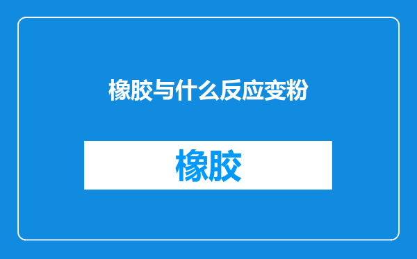 橡胶与什么反应变粉