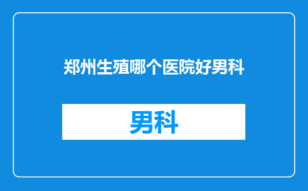 郑州生殖哪个医院好男科