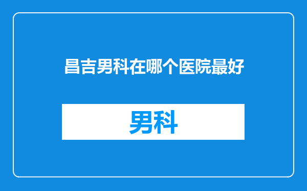 昌吉男科在哪个医院最好