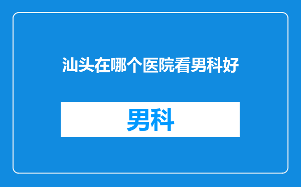 汕头在哪个医院看男科好