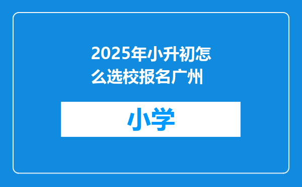 2025年小升初怎么选校报名广州