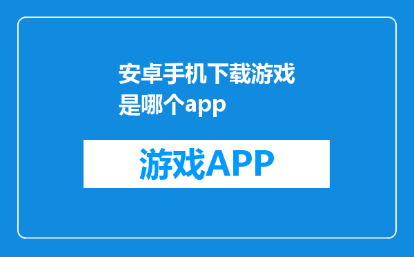 安卓手机下载游戏是哪个app