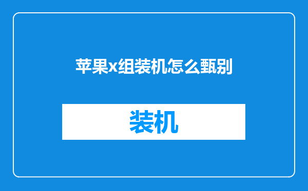苹果x组装机怎么甄别