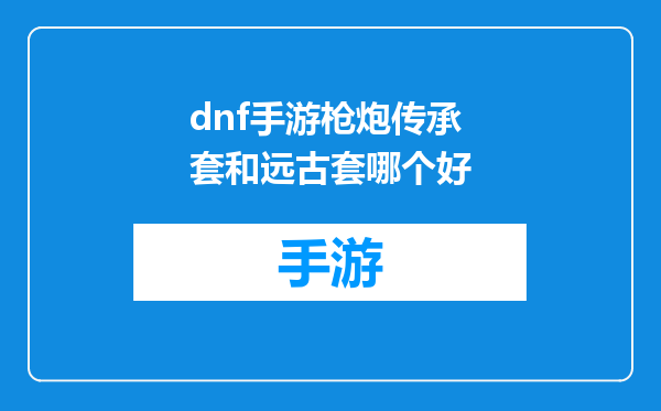 dnf手游枪炮传承套和远古套哪个好