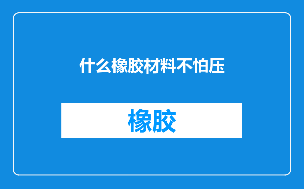 什么橡胶材料不怕压