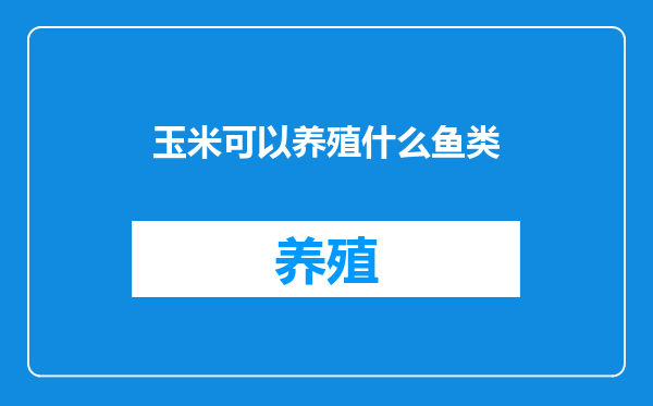 玉米可以养殖什么鱼类
