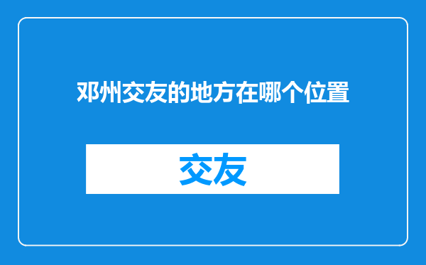 邓州交友的地方在哪个位置