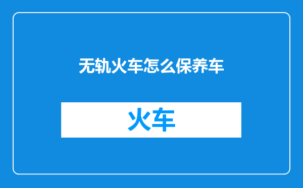 无轨火车怎么保养车