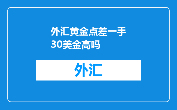 外汇黄金点差一手30美金高吗