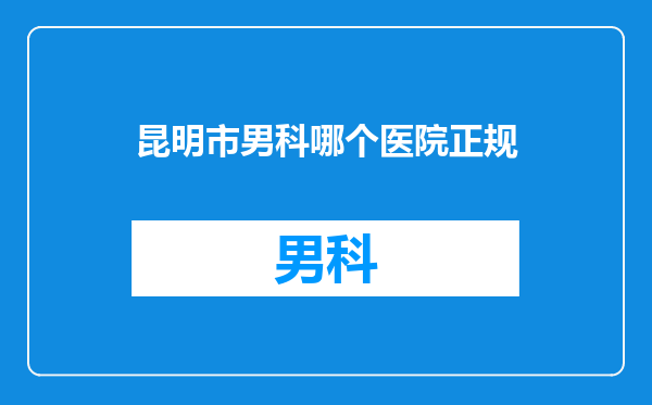 昆明市男科哪个医院正规