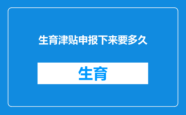 生育津贴申报下来要多久