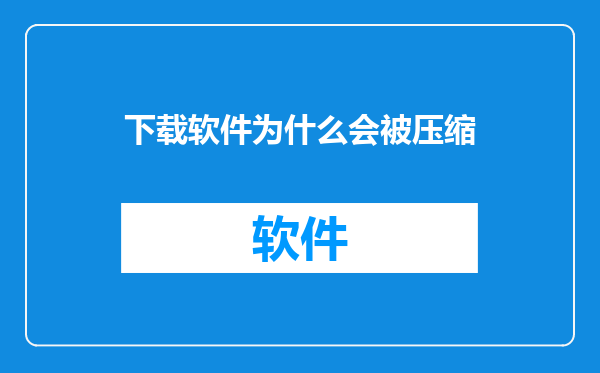 下载软件为什么会被压缩