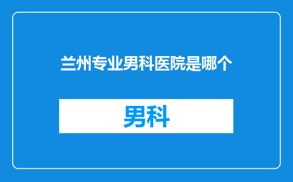 兰州专业男科医院是哪个