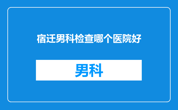 宿迁男科检查哪个医院好
