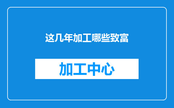 这几年加工哪些致富