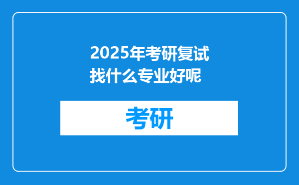 2025年考研复试找什么专业好呢