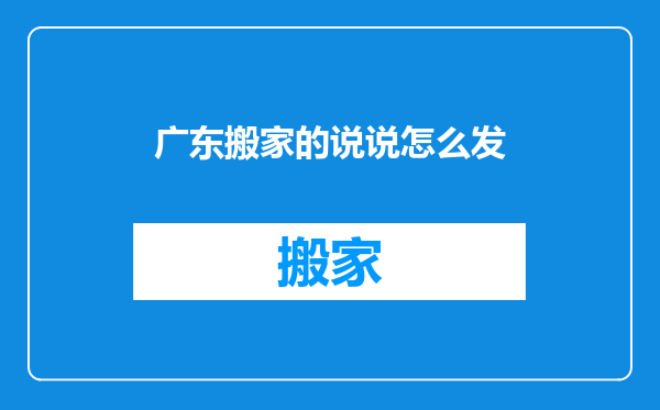 广东搬家的说说怎么发
