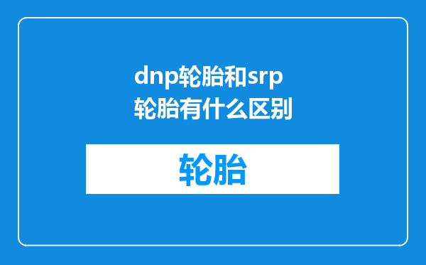dnp轮胎和srp轮胎有什么区别