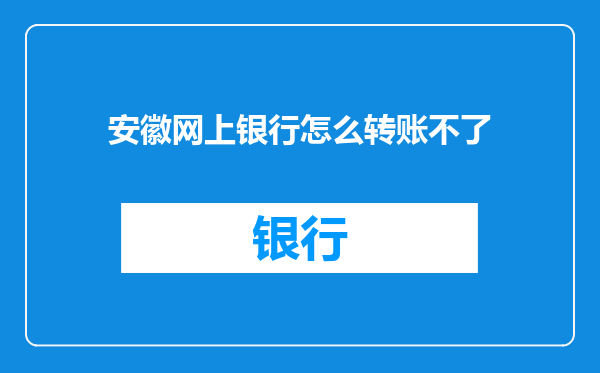 安徽网上银行怎么转账不了