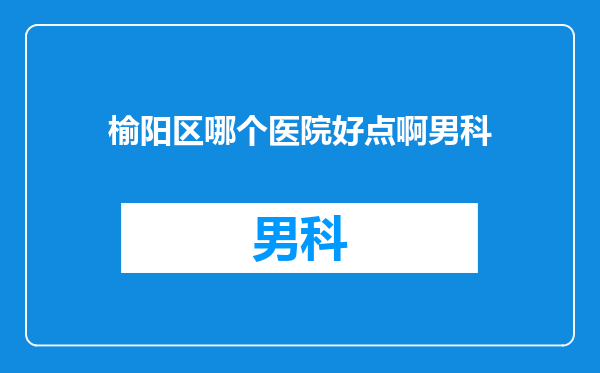 榆阳区哪个医院好点啊男科