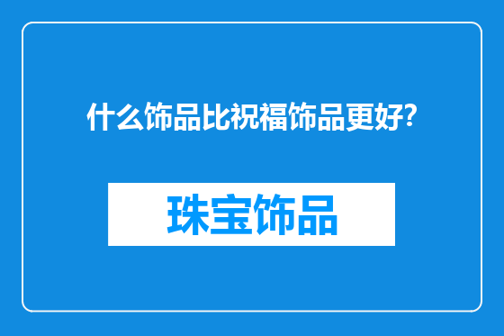 什么饰品比祝福饰品更好？