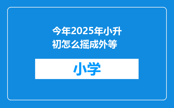 今年2025年小升初怎么摇成外等