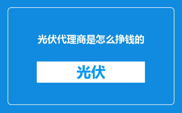 光伏代理商是怎么挣钱的