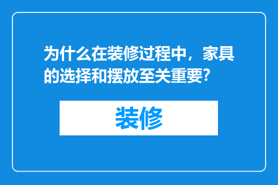 为什么在装修过程中，家具的选择和摆放至关重要？