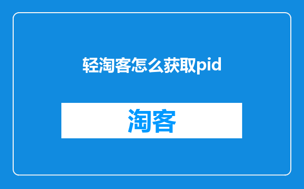 轻淘客怎么获取pid