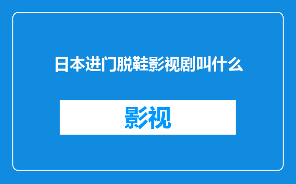日本进门脱鞋影视剧叫什么