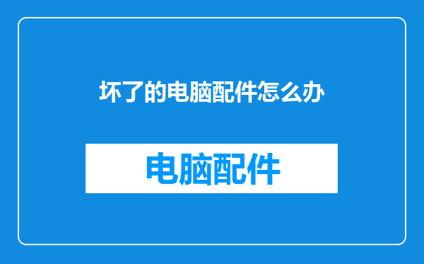 坏了的电脑配件怎么办