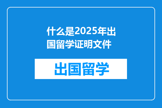 什么是2025年出国留学证明文件
