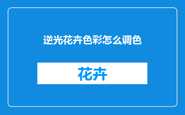 逆光花卉色彩怎么调色