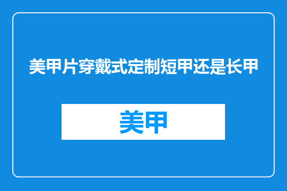 美甲片穿戴式定制短甲还是长甲