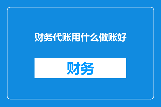 财务代账用什么做账好