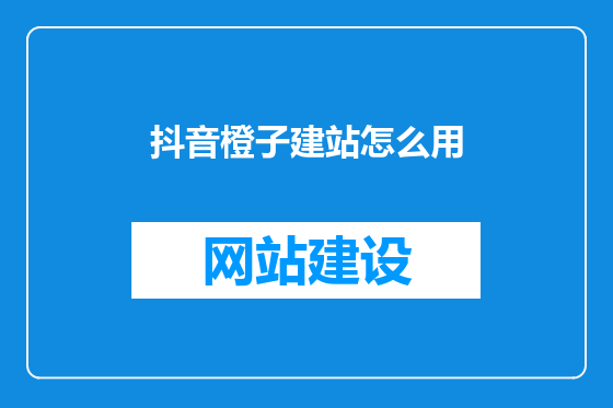 抖音橙子建站怎么用
