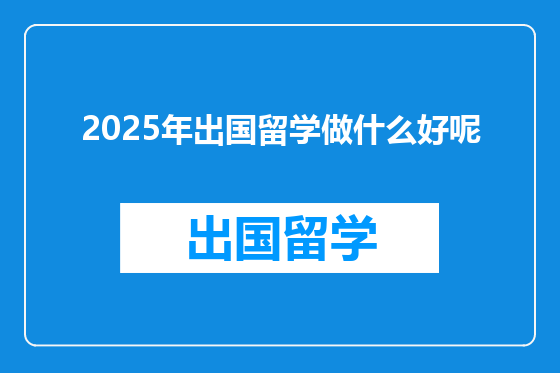 2025年出国留学做什么好呢