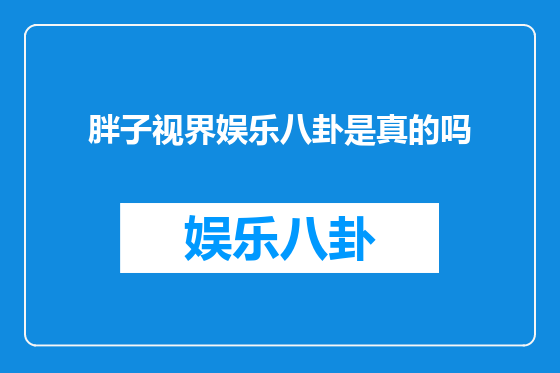 胖子视界娱乐八卦是真的吗