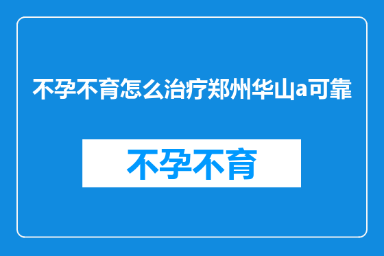 不孕不育怎么治疗郑州华山a可靠