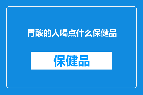 胃酸的人喝点什么保健品