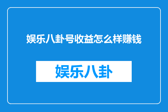 娱乐八卦号收益怎么样赚钱