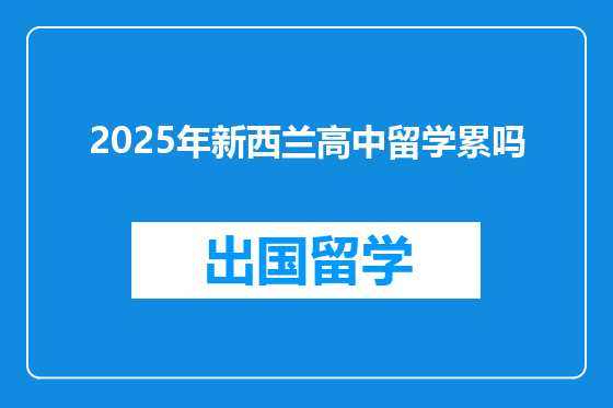 2025年新西兰高中留学累吗