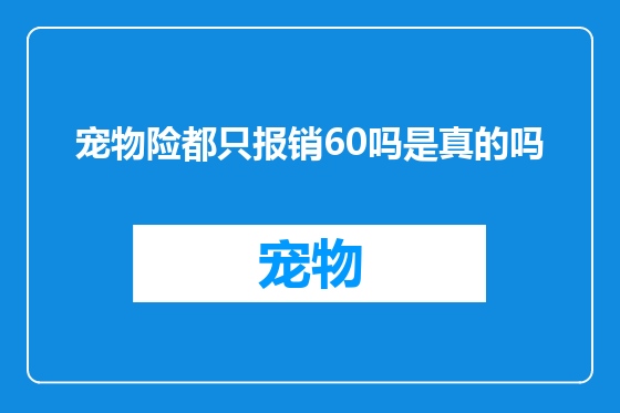 宠物险都只报销60吗是真的吗