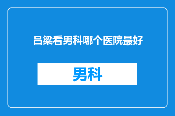 吕梁看男科哪个医院最好