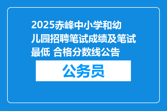 2025赤峰中小学和幼儿园招聘笔试成绩及笔试最低 合格分数线公告